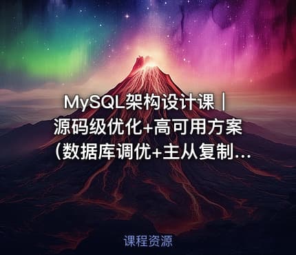 MySQL架构设计课｜源码级优化+高可用方案（数据库调优+主从复制实战）