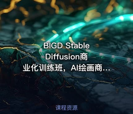 BIGD Stable Diffusion商业化训练班，AI绘画商业应用课程 价值1299
