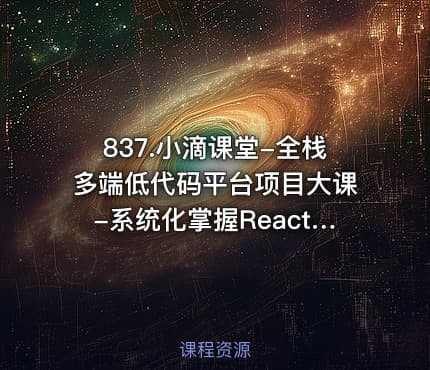 837.小滴课堂-全栈多端低代码平台项目大课-系统化掌握React生态体系
