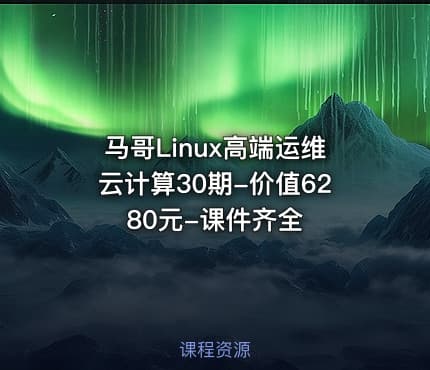 马哥Linux高端运维云计算30期-价值6280元-课件齐全
