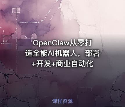 OpenClaw从零打造全能AI机器人，部署+开发+商业自动化