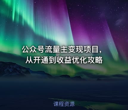 公众号流量主变现项目，从开通到收益优化攻略