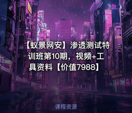 【蚁景网安】渗透测试特训班第10期，视频+工具资料【价值7988】