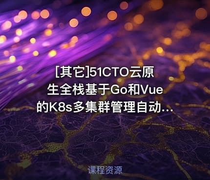 [其它]51CTO云原生全栈基于Go和Vue的K8s多集群管理自动化运维项目