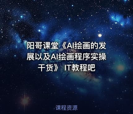 阳哥课堂《AI绘画的发展以及AI绘画程序实操干货》 IT教程吧