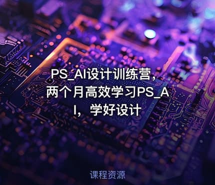 PS_AI设计训练营，两个月高效学习PS_AI，学好设计