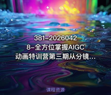 381-20260428-全方位掌握AIGC动画特训营第三期从分镜到成片打造国风爆款动画抢占AI视觉创作赛道红利