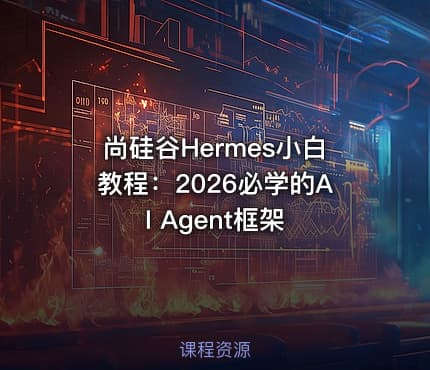 尚硅谷Hermes小白教程：2026必学的AI Agent框架