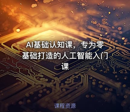 AI基础认知课，专为零基础打造的人工智能入门课