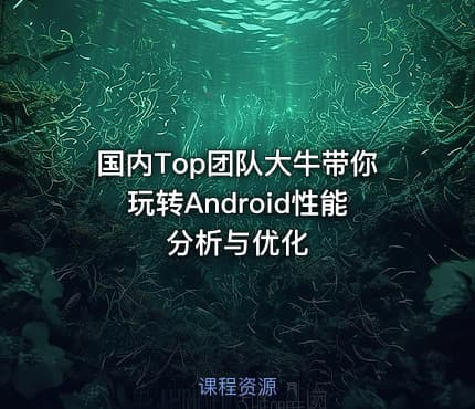 国内Top团队大牛带你玩转Android性能分析与优化