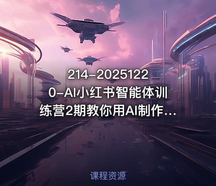 214-20251220-AI小红书智能体训练营2期教你用AI制作智能体及创作小红书虚拟产品打造个人月入3W副业