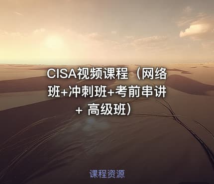 CISA视频课程（网络班+冲刺班+考前串讲 + 高级班）