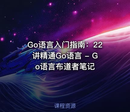 Go语言入门指南：22讲精通Go语言 - Go语言布道者笔记
