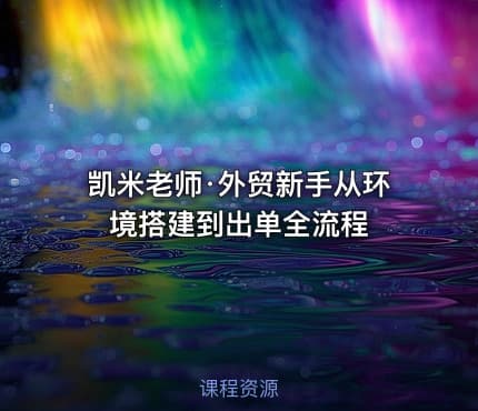 凯米老师·外贸新手从环境搭建到出单全流程