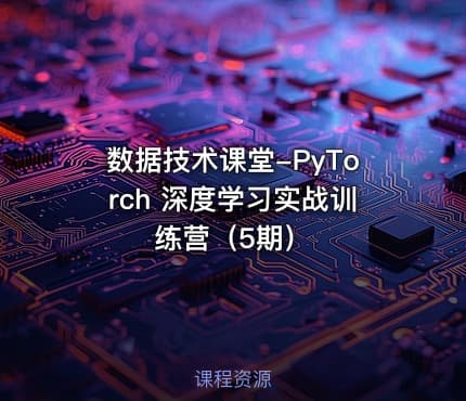 数据技术课堂-PyTorch 深度学习实战训练营（5期）