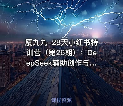 厦九九-28天小红书特训营（第26期）：DeepSeek辅助创作与电商变现