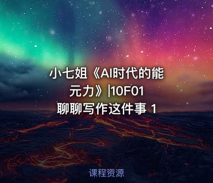 小七姐《AI时代的‮能元‬力》|10F01 聊聊写作这件事 1
