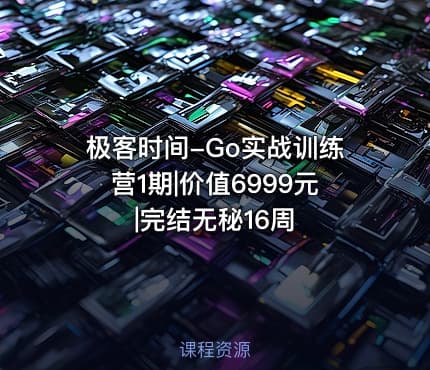 极客时间-Go实战训练营1期|价值6999元|完结无秘16周