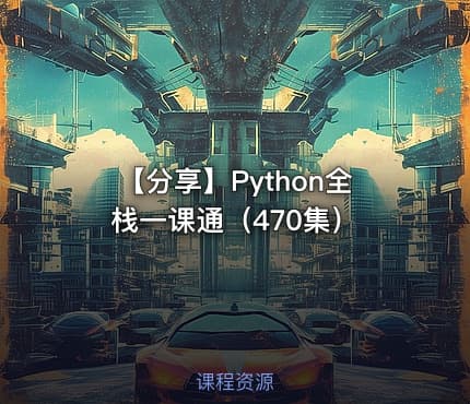 【分享】Python全栈一课通（470集）