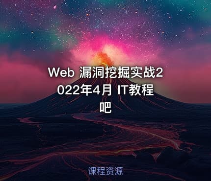 Web 漏洞挖掘实战2022年4月 IT教程吧