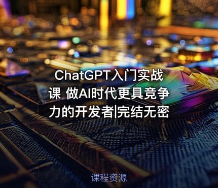ChatGPT入门实战课 做AI时代更具竞争力的开发者|完结无密