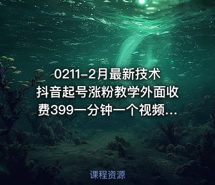 0211-2月最新技术抖音起号涨粉教学外面收费399一分钟一个视频7天上万粉
