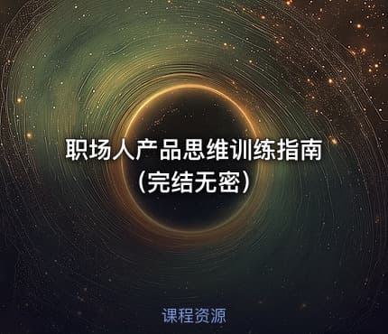 职场人产品思维训练指南（完结无密）