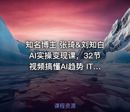 知名博主 张琦&刘知白AI实操变现课，32节视频搞懂AI趋势 IT教程吧