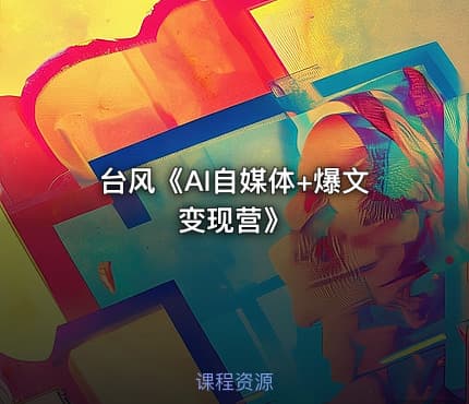 台风《AI自媒体+爆文变现营》