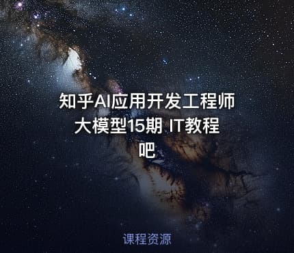 知乎AI应用开发工程师大模型15期 IT教程吧