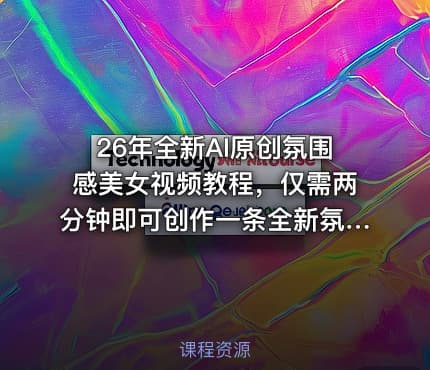 26年全新AI原创氛围感美女视频教程，仅需两分钟即可创作一条全新氛围感美女视频，快速起号涨粉