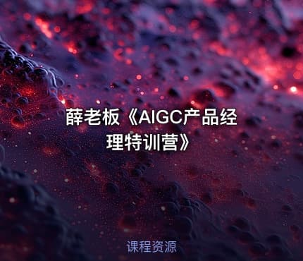 薛老板《AIGC产品经理特训营》