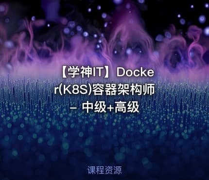 【学神IT】Docker(K8S)容器架构师 - 中级+高级