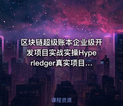区块链超级账本企业级开发项目实战实操Hyperledger真实项目案例