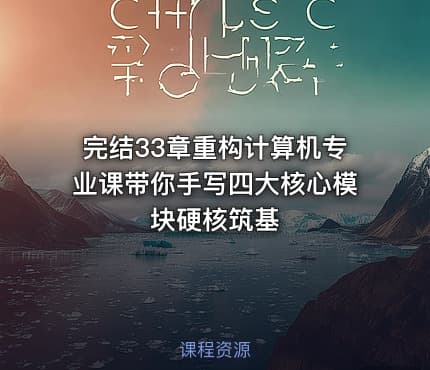 完结33章重构计算机专业课带你手写四大核心模块硬核筑基