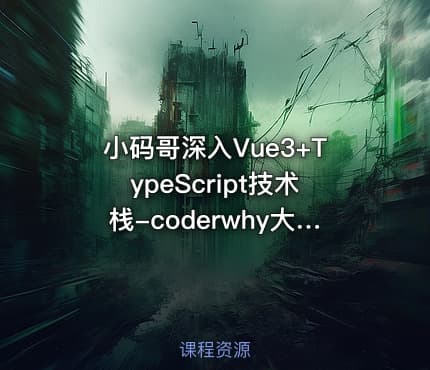 小码哥深入Vue3+TypeScript技术栈-coderwhy大神新课