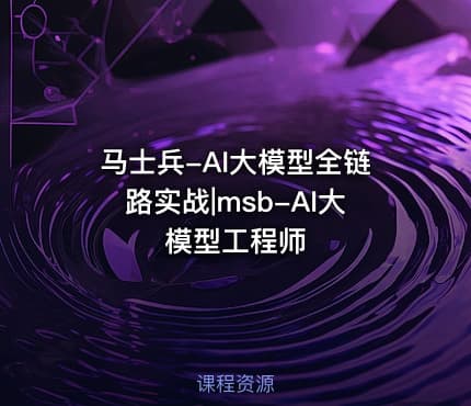 马士兵-AI大模型全链路实战|msb-AI大模型工程师