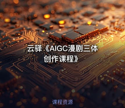 云驿《AIGC漫剧三体创作课程》
