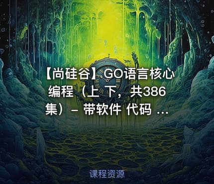 【尚硅谷】GO语言核心编程（上 下，共386集）- 带软件 代码 课件 资料