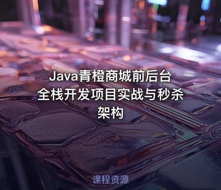 Java青橙商城前后台全栈开发项目实战与秒杀架构