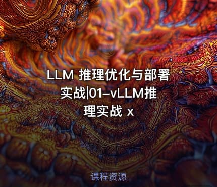 LLM 推理优化与部署实战|01-vLLM推理实战 x
