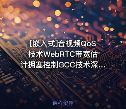 [嵌入式]音视频QoS技术WebRTC带宽估计拥塞控制GCC技术深入剖析和实现
