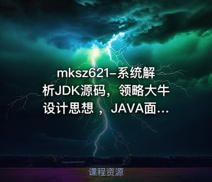 mksz621-系统解析JDK源码，领略大牛设计思想 ，JAVA面试必备