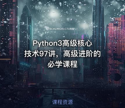 Python3高级核心技术97讲，高级进阶的必学课程