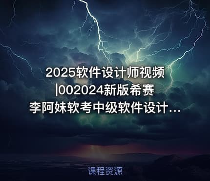 2025软件设计师视频|002024新版希赛李阿妹软考中级软件设计师VIP视频课程
