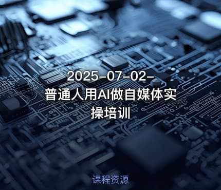 2025-07-02-普通人用AI做自媒体实操培训