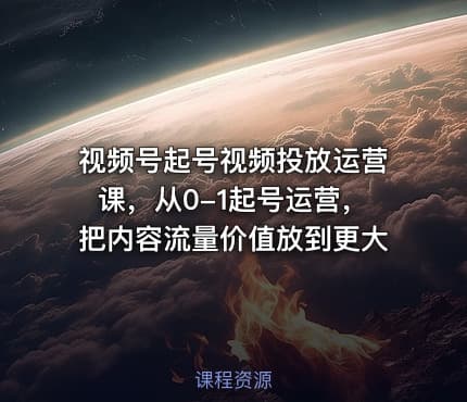视频号起号视频投放运营课，从0-1起号运营，把内容流量价值放到更大