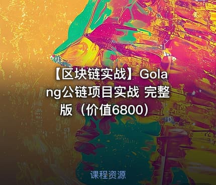【区块链实战】Golang公链项目实战 完整版（价值6800）