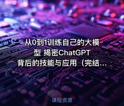 从0到1训练自己的大模型 揭密ChatGPT背后的技能与应用（完结无密）