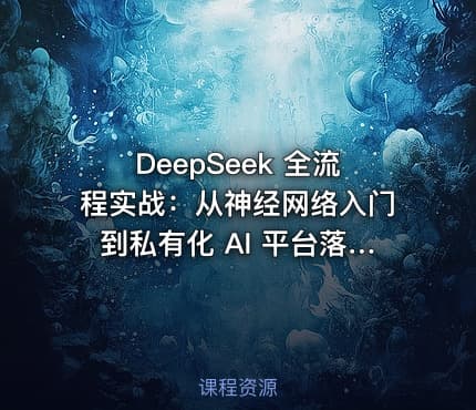 DeepSeek 全流程实战：从神经网络入门到私有化 AI 平台落地